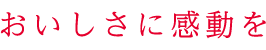 おいしさに感動を